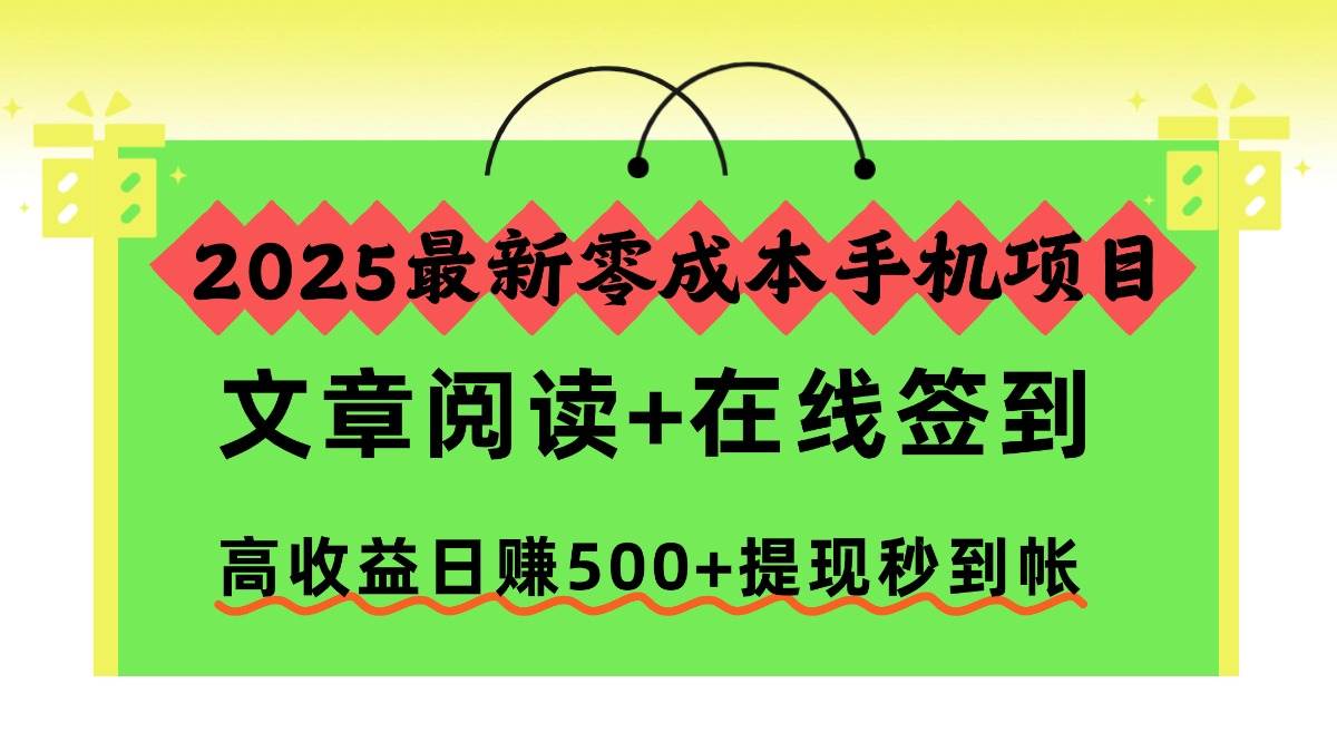 （16598期）2025最新零成本手机项目，文章阅读+在线签到，高收益日赚500+提现秒到帐 - 项目资源网