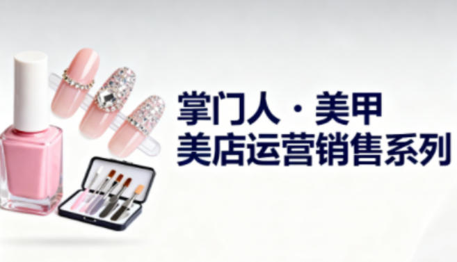 美甲店运营销售系列，助力美甲店老板及从业者提升运营、销售与管理能力 - 项目资源网