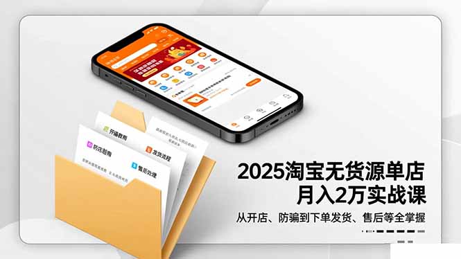 2025淘宝无货源单店月入2万-更11月：从开店、防骗到下单发货、售后全掌握 - 项目资源网