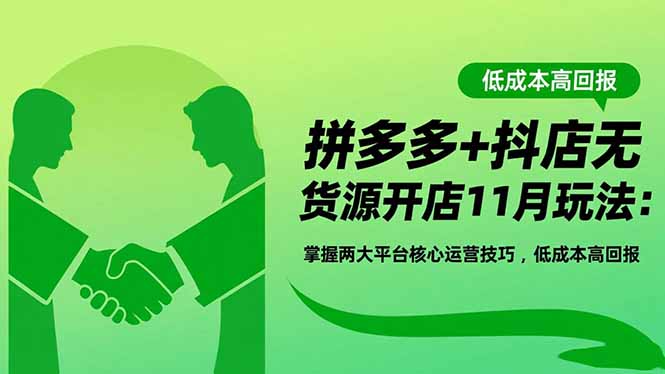 拼多多+抖店无货源开店11月玩法：掌握两大平台核心运营技巧，低成本高回报 - 项目资源网