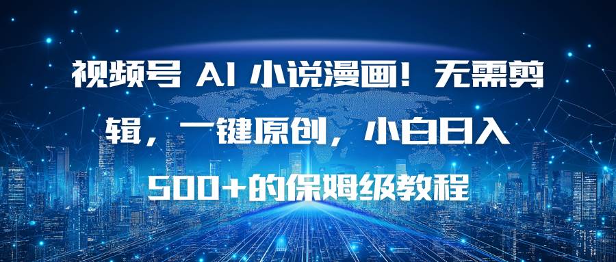 （16595期）视频号 AI 小说漫画！无需剪辑，一键原创，小白日入500+的保姆级教程 - 项目资源网