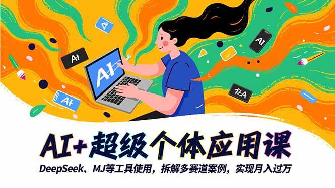 （16519期）AI+超级个体应用课，DeepSeek,MJ等工具使用,拆解多赛道案例，实现月入过万 - 项目资源网