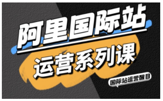 阿里国际站运营系列课，涵盖精准引流、直通车与全站推实战SOP，搭配AI效率工具包与高阶增长玩法(更新) - 项目资源网