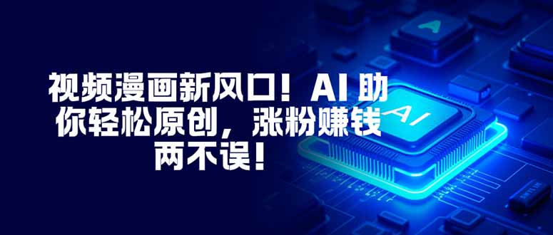 视频漫画新风口！AI 助你轻松原创，涨粉赚钱两不误！ - 项目资源网