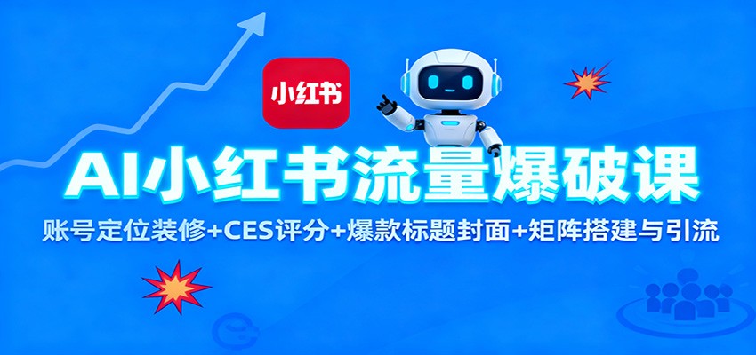 AI小红书流量爆破课：账号定位装修+CES 评分+爆款标题封面+矩阵搭建与引流 - 项目资源网