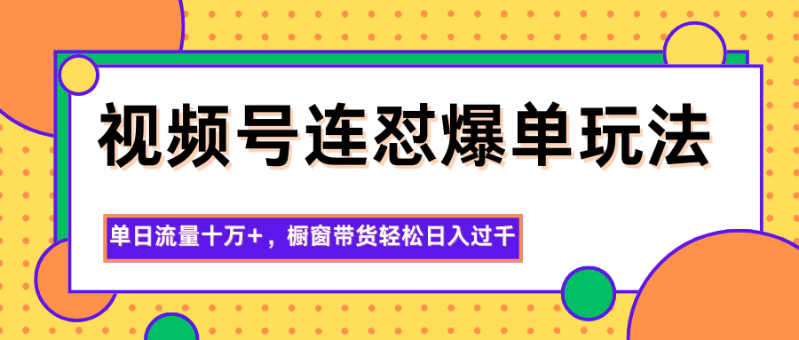 视频号连怼爆单玩法，单日流量十万+，橱窗带货轻松日入过千 - 项目资源网