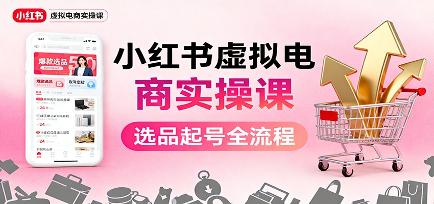 小红书虚拟电商实操课：选品起号+AI 内容创作+店铺运营+引流私域+自动化发笔记 - 项目资源网