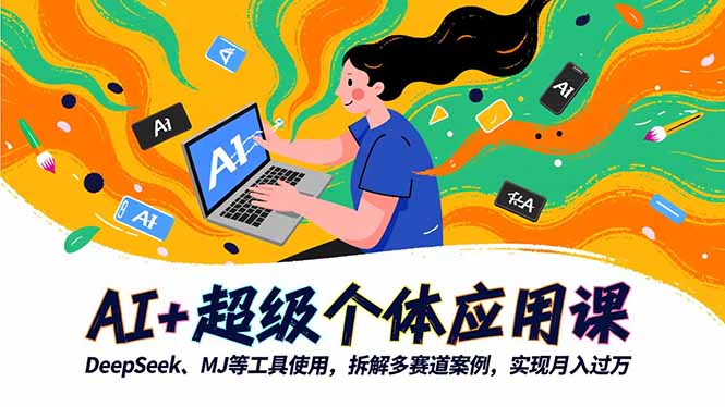 AI+超级个体应用课，DeepSeek,MJ等工具使用,拆解多赛道案例，实现月入过万 - 项目资源网