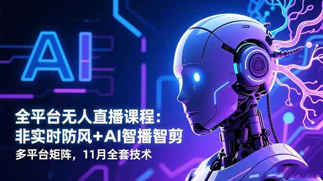 （16613期）全平台无人直播课程：非实时防风＋AI智播智剪＋多平台矩阵，11月全套技术 - 项目资源网
