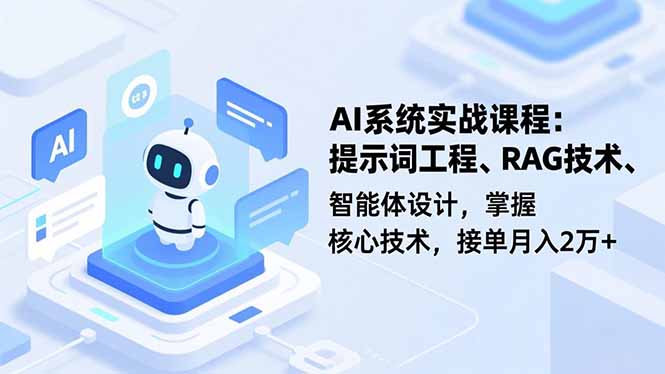 AI系统实战课程，提示词工程、RAG技术、智能体设计，掌握核心技术，接单月入2万+ - 项目资源网