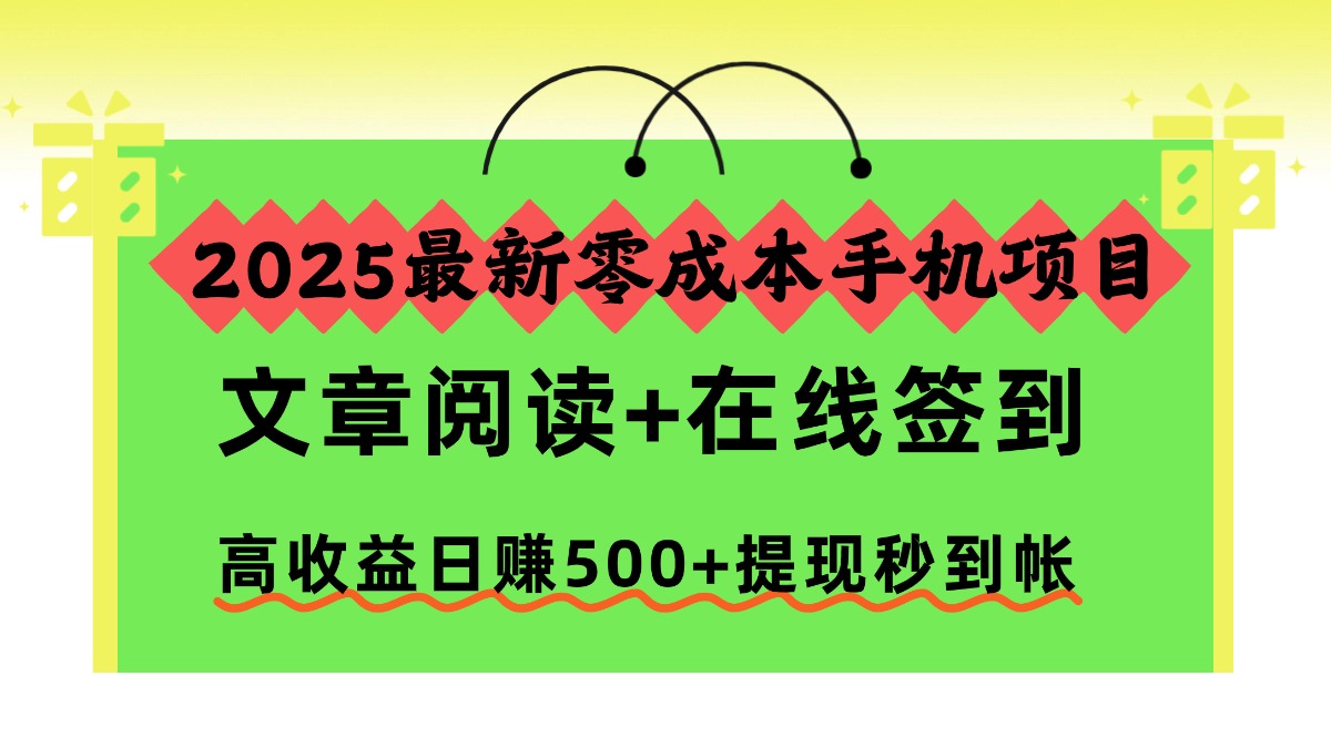 2025最新零成本手机项目，文章阅读+在线签到，高收益日赚500+提现秒到帐 - 项目资源网